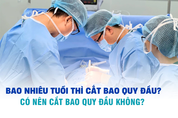 Có nên cắt bao quy đầu không? Bao nhiêu tuổi được cắt bao quy đầu?
