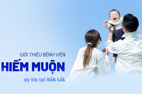 Giới thiệu bệnh viện hiếm muộn uy tín tại Đắk Lắk