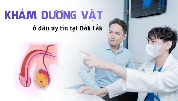 Thăm khám dương vật ở đâu uy tín tại Đắk Lắk