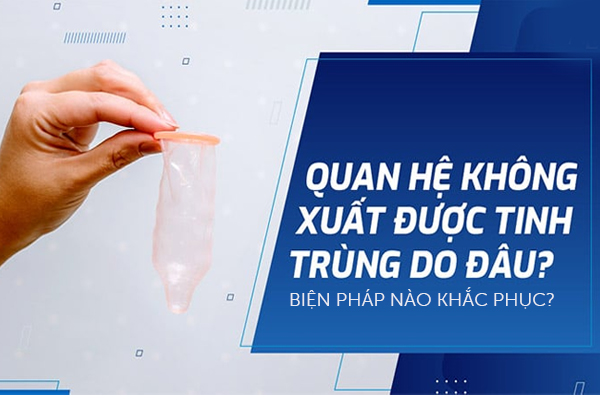 Không xuất tinh được: Nguyên nhân và phương pháp khắc phục