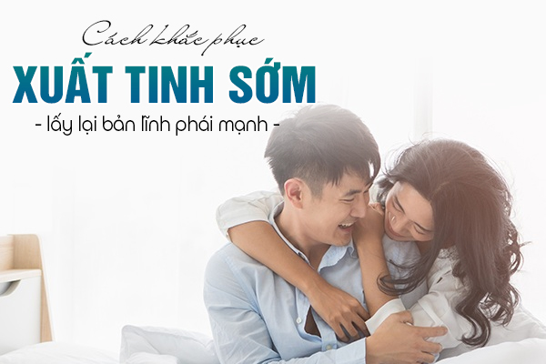 Cách khắc phục xuất tinh sớm, lấy lại bản lĩnh phái mạnh