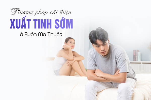 Phương pháp cải thiện xuất tinh sớm hiện nay tại Buôn Ma Thuột